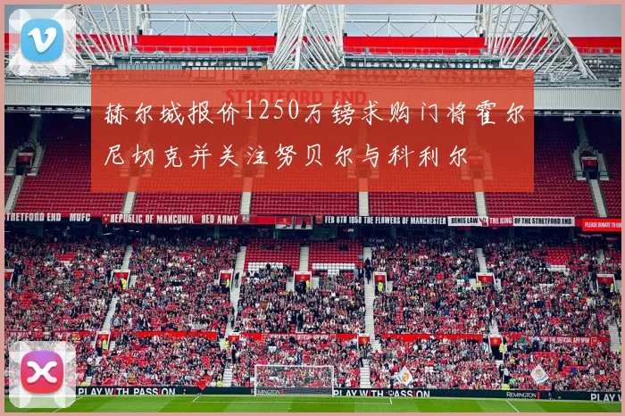 赫尔城报价1250万镑求购门将霍尔尼切克并关注努贝尔与科利尔