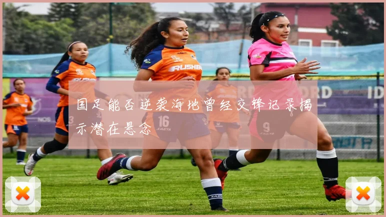 国足能否逆袭海地曾经交锋记录揭示潜在悬念