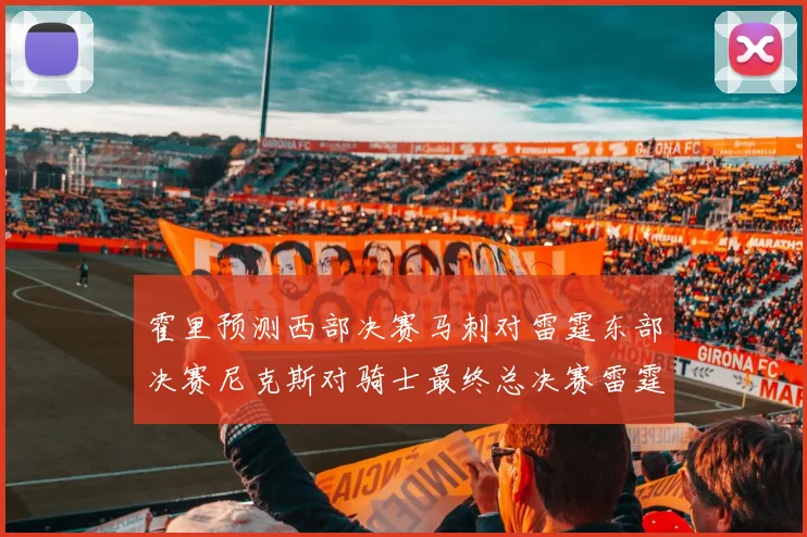 霍里预测西部决赛马刺对雷霆东部决赛尼克斯对骑士最终总决赛雷霆对决骑士