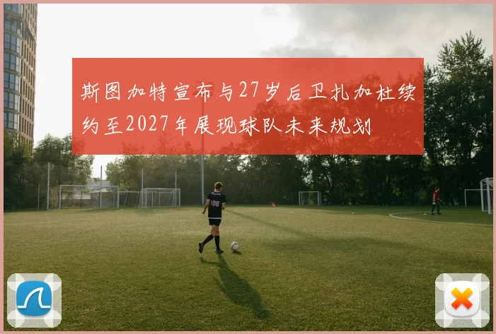 斯图加特宣布与27岁后卫扎加杜续约至2027年展现球队未来规划
