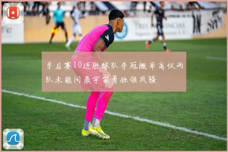 季后赛10连胜球队夺冠概率高仅两队未能问鼎宇宙勇独领风骚